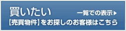 買いたい【売買物件】をお探しのお客様はこちら