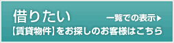 借りたい【賃貸物件】をお探しのお客様はこちら